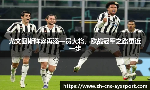 尤文图斯阵容再添一员大将，欧战冠军之路更近一步
