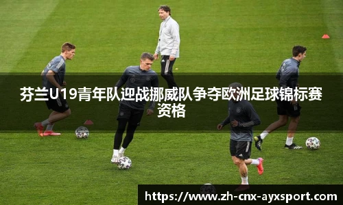 芬兰U19青年队迎战挪威队争夺欧洲足球锦标赛资格